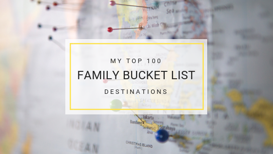 My top 100 family bucket list destinations